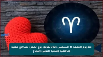 حظ يوم الجمعة 15 أغسطس 2025 لمولود برج الحمل: نصائح مهنية وعاطفية وصحية للتركيز والنجاح
